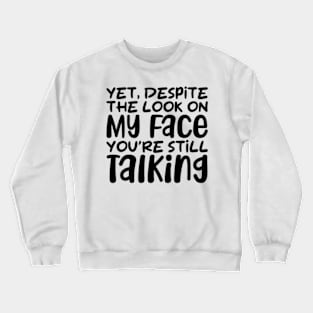 yet despite the look on my face you're still talking Crewneck Sweatshirt